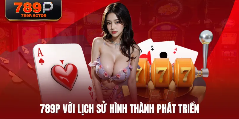789P với lịch sử hình thành phát triển 789P với lịch sử hình thành phát triển
