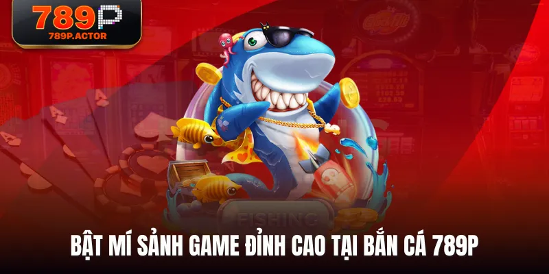 Bật mí sảnh game đỉnh cao tại Bắn Cá 789P Bật mí sảnh game đỉnh cao tại Bắn Cá 789P