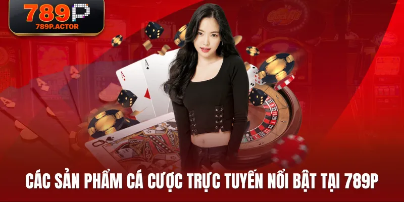 Các sản phẩm cá cược trực tuyến nổi bật tại 789P Các sản phẩm cá cược trực tuyến nổi bật tại 789P