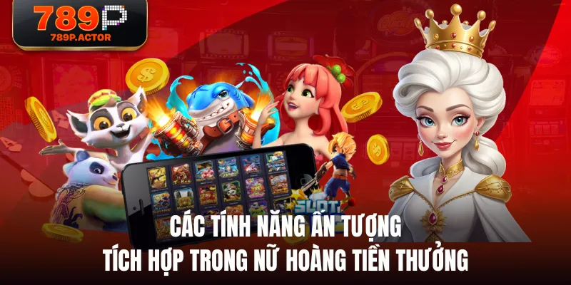 Các tính năng ấn tượng tích hợp trong Nữ Hoàng Tiền Thưởng Các tính năng ấn tượng tích hợp trong Nữ Hoàng Tiền Thưởng