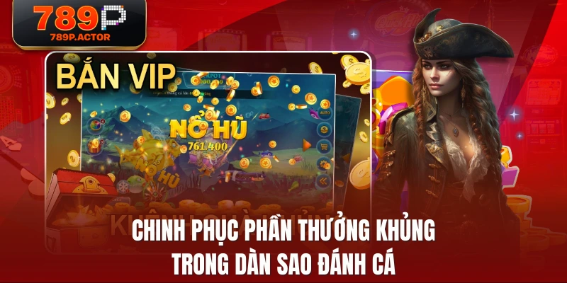 Chinh phục phần thưởng khủng trong dàn sao đánh cá Chinh phục phần thưởng khủng trong dàn sao đánh cá