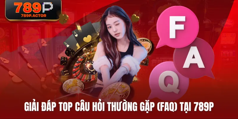 Giải đáp top câu hỏi thường gặp (FAQ) tại 789P Giải đáp top câu hỏi thường gặp (FAQ) tại 789P