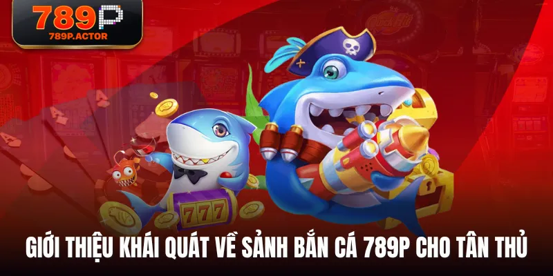 Giới thiệu khái quát về sảnh Bắn Cá 789P cho tân thủ Giới thiệu khái quát về sảnh Bắn Cá 789P cho tân thủ