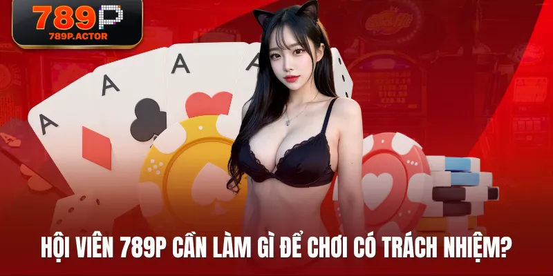 Hội viên 789P cần làm gì để chơi có trách nhiệm? Hội viên 789P cần làm gì để chơi có trách nhiệm?