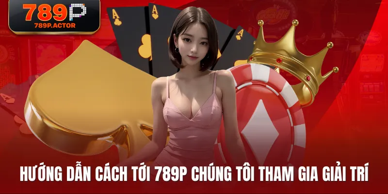 Hướng dẫn cách tới 789P chúng tôi tham gia giải trí Hướng dẫn cách tới 789P chúng tôi tham gia giải trí