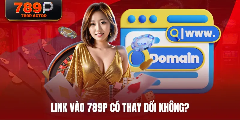 Link vào 789P có thay đổi không? Link vào 789P có thay đổi không?