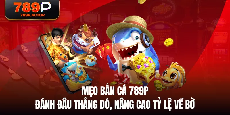 Mẹo Bắn Cá 789P đánh đâu thắng đó, nâng cao tỷ lệ về bờ Mẹo Bắn Cá 789P đánh đâu thắng đó, nâng cao tỷ lệ về bờ