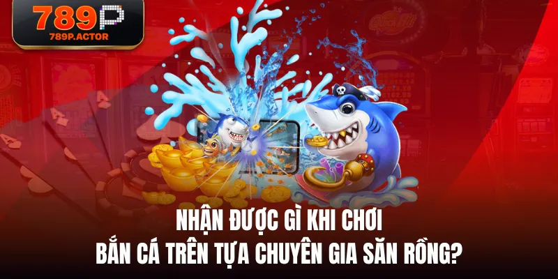 Nhận được gì khi chơi bắn cá trên tựa Chuyên Gia Săn Rồng? Nhận được gì khi chơi bắn cá trên tựa Chuyên Gia Săn Rồng?