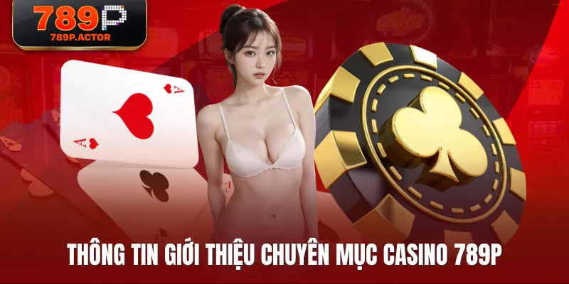 Thông tin giới thiệu chuyên mục Casino 789P Thông tin giới thiệu chuyên mục Casino 789P