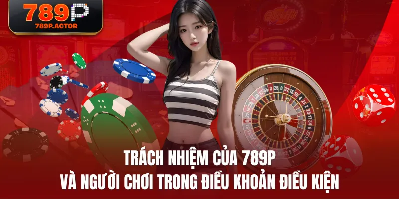 Trách nhiệm của 789P và người chơi trong điều khoản điều kiện Trách nhiệm của 789P và người chơi trong điều khoản điều kiện